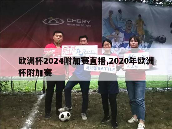 欧洲杯2024附加赛直播,2020年欧洲杯附加赛