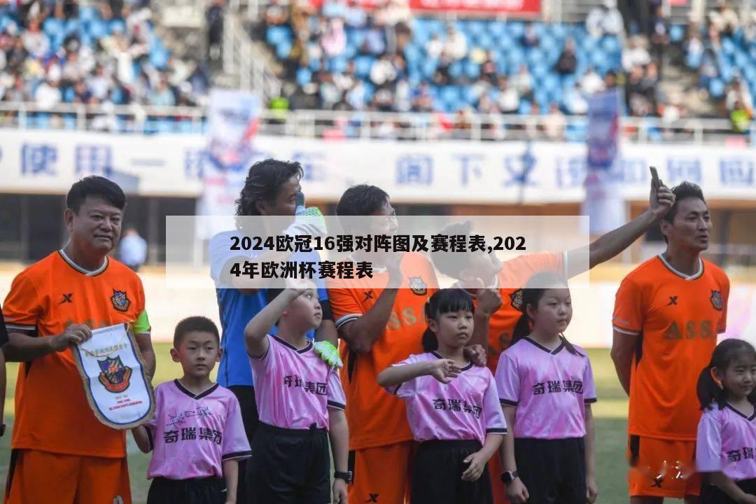 2024欧冠16强对阵图及赛程表,2024年欧洲杯赛程表