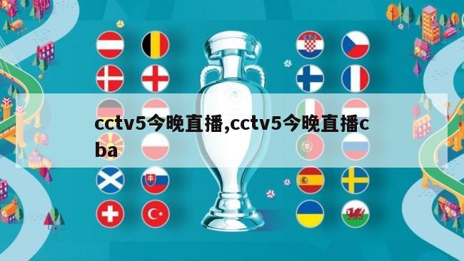 cctv5今晚直播,cctv5今晚直播cba