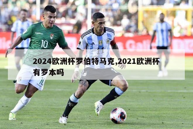 2024欧洲杯罗伯特马克,2021欧洲杯有罗本吗