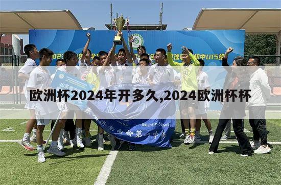 欧洲杯2024年开多久,2024欧洲杯杯