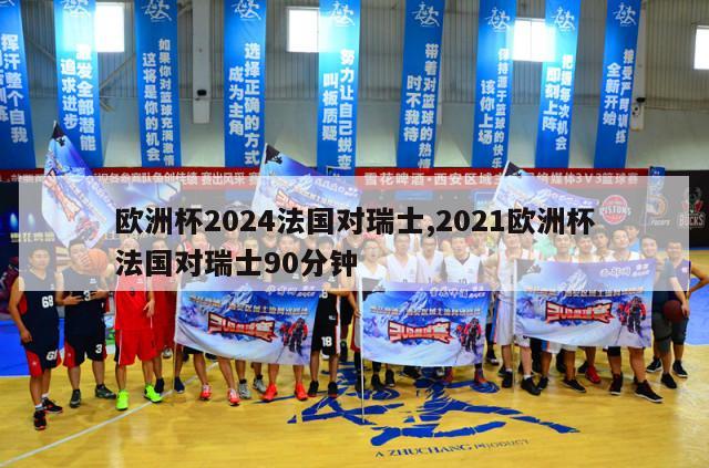 欧洲杯2024法国对瑞士,2021欧洲杯法国对瑞士90分钟