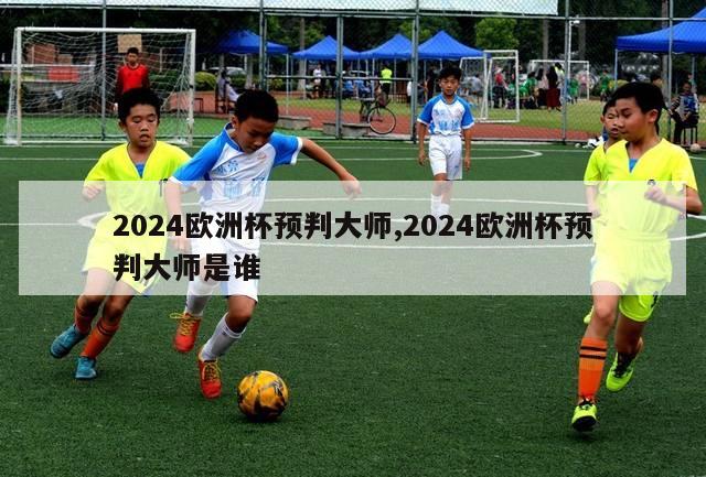 2024欧洲杯预判大师,2024欧洲杯预判大师是谁