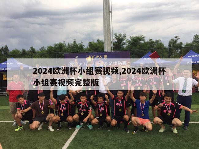 2024欧洲杯小组赛视频,2024欧洲杯小组赛视频完整版