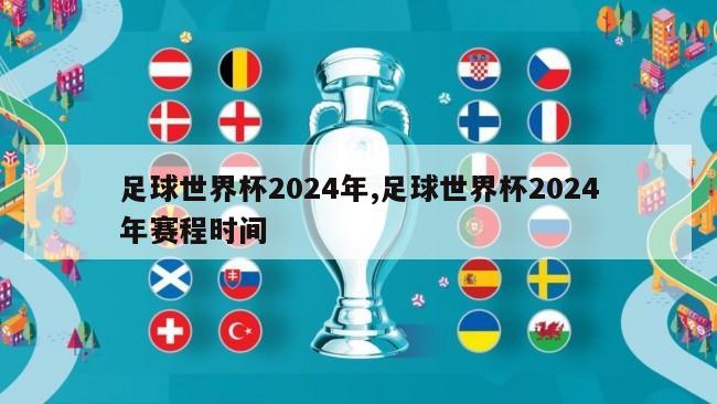 足球世界杯2024年,足球世界杯2024年赛程时间