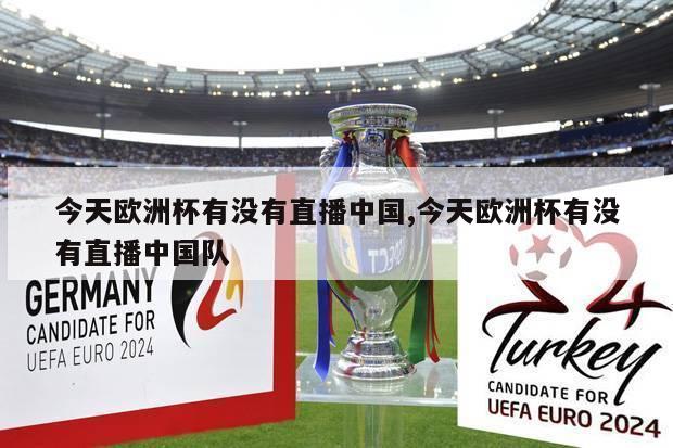 今天欧洲杯有没有直播中国,今天欧洲杯有没有直播中国队