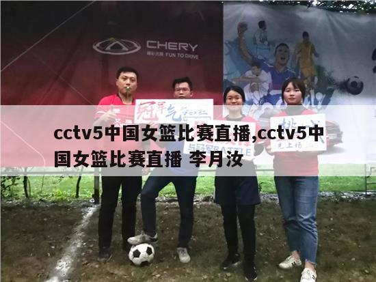 cctv5中国女篮比赛直播,cctv5中国女篮比赛直播 李月汝