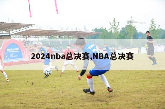 2024nba总决赛,NBA总决赛