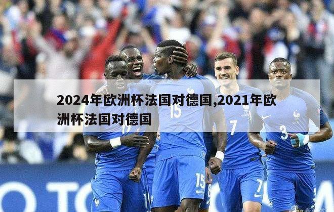 2024年欧洲杯法国对德国,2021年欧洲杯法国对德国