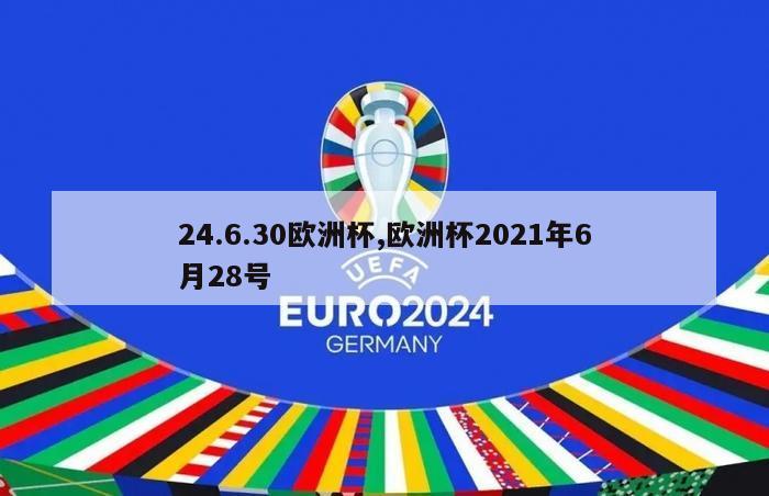 24.6.30欧洲杯,欧洲杯2021年6月28号