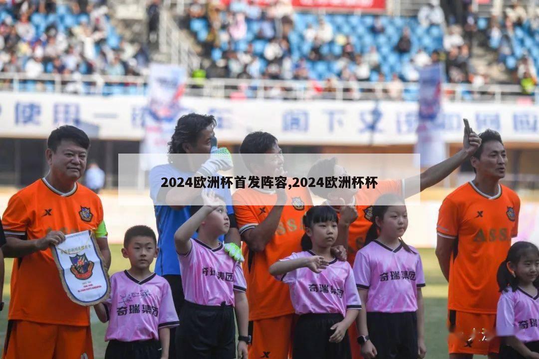 2024欧洲杯首发阵容,2024欧洲杯杯