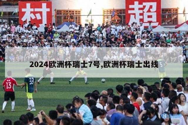 2024欧洲杯瑞士7号,欧洲杯瑞士出线