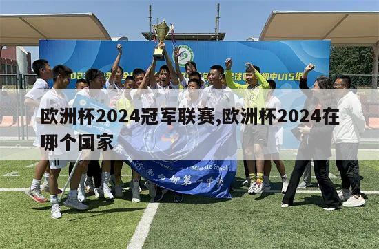 欧洲杯2024冠军联赛,欧洲杯2024在哪个国家