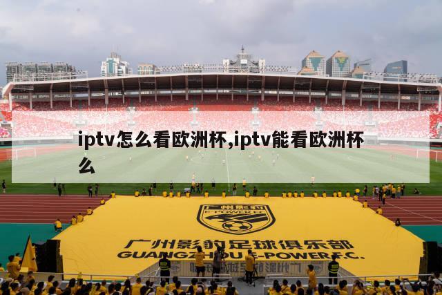 iptv怎么看欧洲杯,iptv能看欧洲杯么