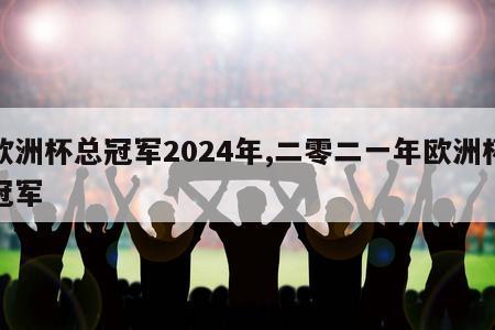 欧洲杯总冠军2024年,二零二一年欧洲杯冠军