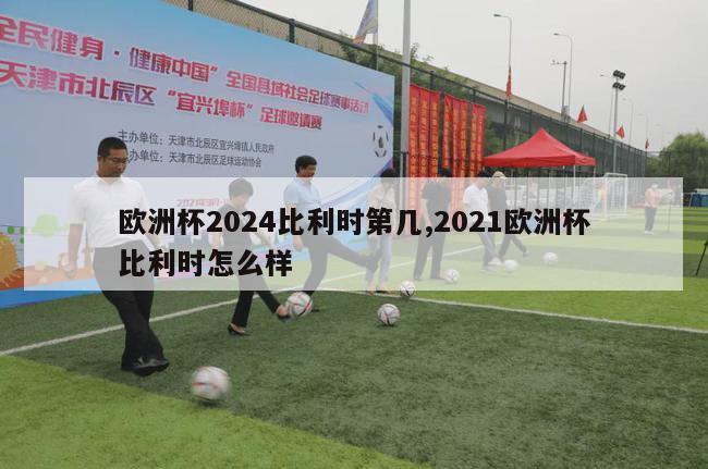 欧洲杯2024比利时第几,2021欧洲杯比利时怎么样