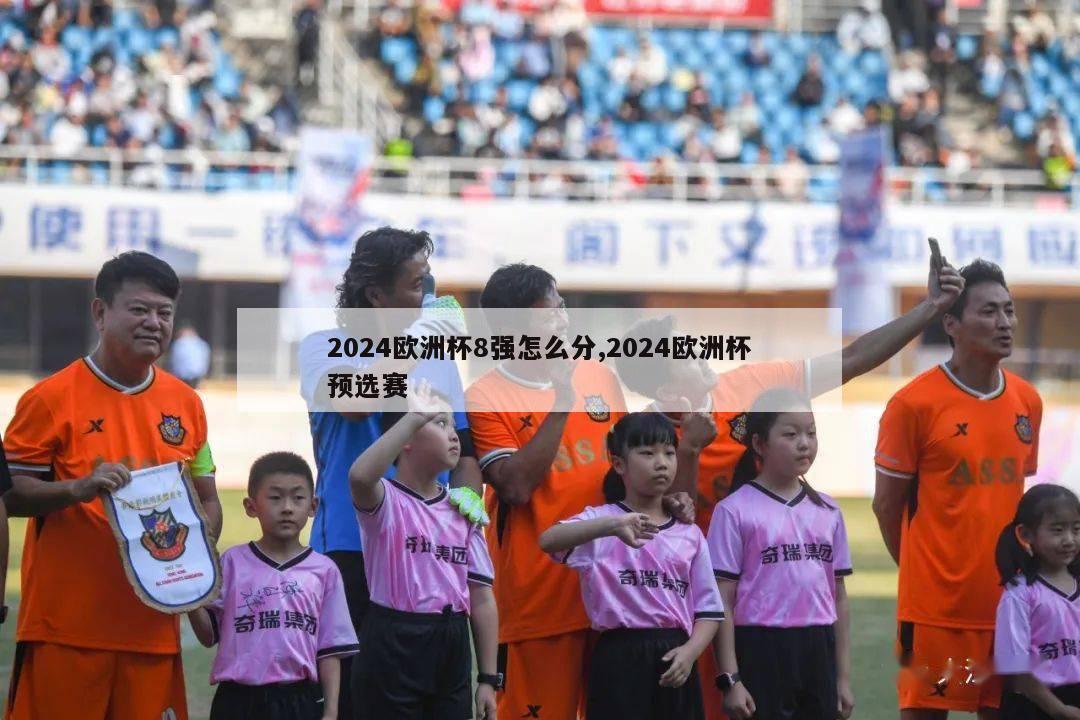 2024欧洲杯8强怎么分,2024欧洲杯预选赛