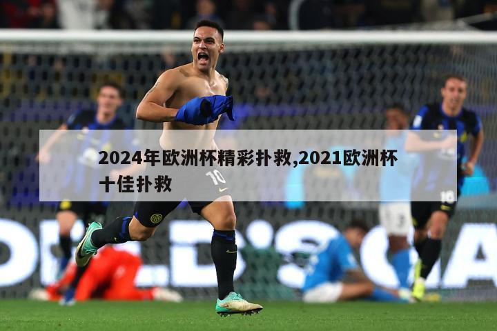 2024年欧洲杯精彩扑救,2021欧洲杯十佳扑救