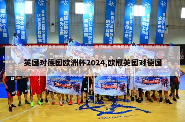 英国对德国欧洲杯2024,欧冠英国对德国