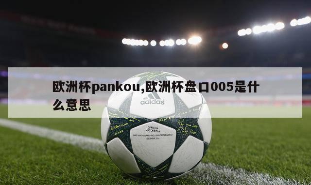 欧洲杯pankou,欧洲杯盘口005是什么意思